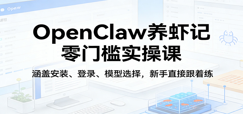 OpenClaw养虾零门槛实操课：从安装到模型选择，新手必学-资源项目网