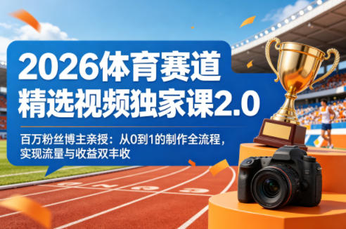 2026体育赛道精选视频独家课2.0，百万粉丝博主亲授：从0到1的制作全流程，实现流量与收益双丰收-资源项目网