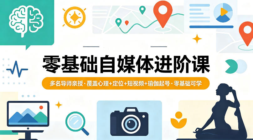 零基础自媒体进阶课程：多位导师亲授，涵盖心理、定位、短视频及瑜伽起号技巧-资源项目网