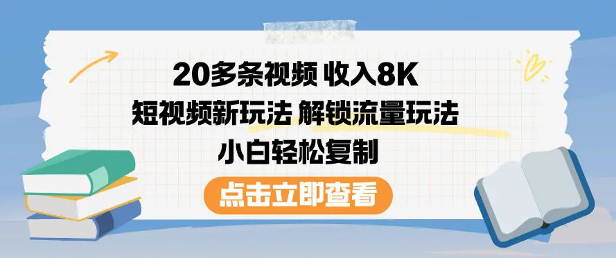 20条视频月入8K,短视频新策略,小白轻松复制流量秘籍-资源项目网
