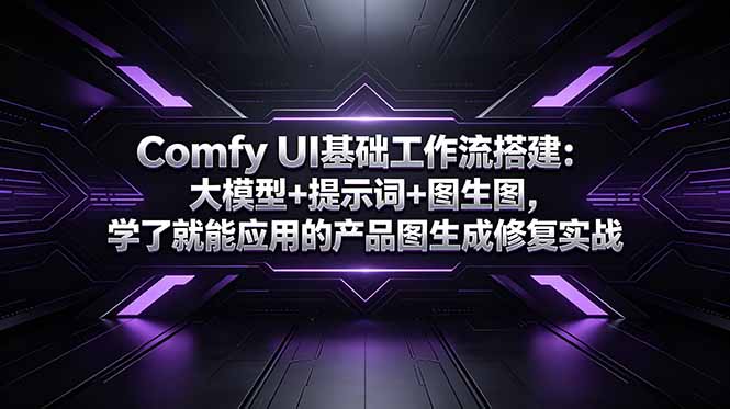 Comfy UI基础工作流搭建：大模型+提示词+图生图，学了就能应用的产品图生成修复实战-资源项目网
