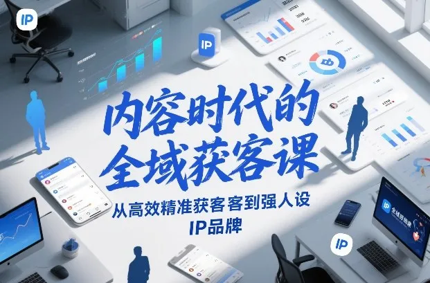 内容时代全域获客课程：高效精准到强人设IP品牌-资源项目网