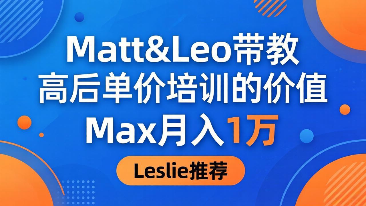 揭秘高客单价培训：Matt&Leo带教，Max月入1万，Leslie称超值！-资源项目网
