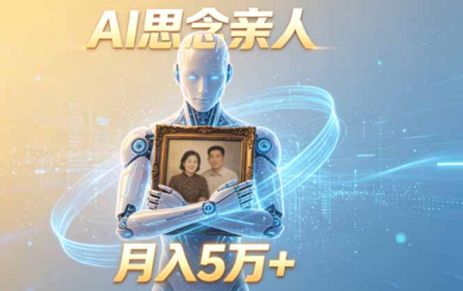 AI思念亲人项目：5分钟视频，月入5万+伙伴计划收益-资源项目网