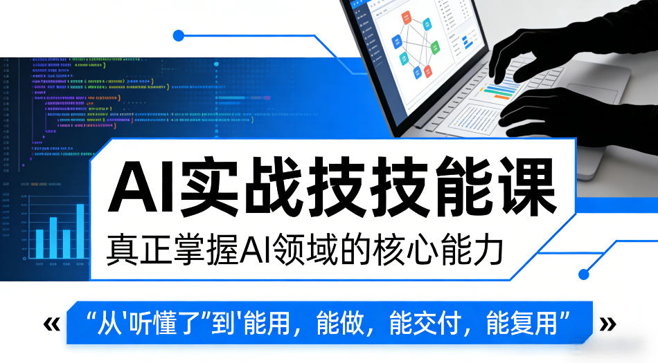 AI实战技能课：掌握核心能力，将AI从“听懂”到“能交付、复用”-资源项目网