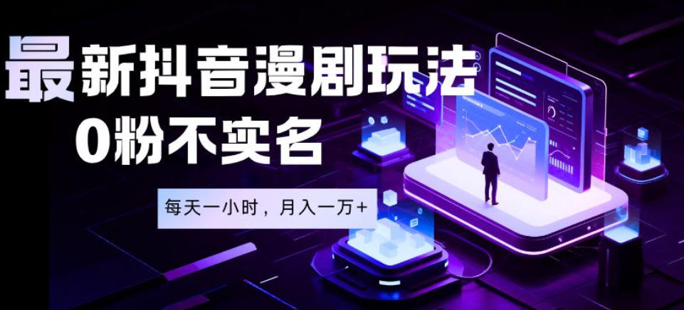 揭秘抖音漫剧项目：0粉丝、无需实名认证，每天仅需一小时，月入1万+-资源项目网