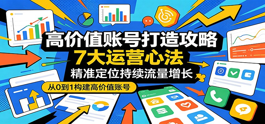高价值账号打造指南：7大运营策略，实现持续流量增长-资源项目网