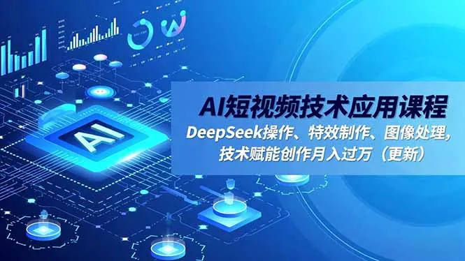 AI短视频技术应用课程:DeepSeek操作、特效制作、图像处理,助力创作月入过万-资源项目网