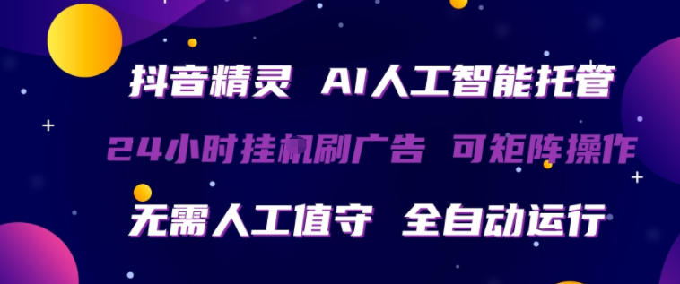 抖音精灵AI人工智能托管：24小时全自动刷广告，无需人工值守，矩阵操作揭秘-资源项目网