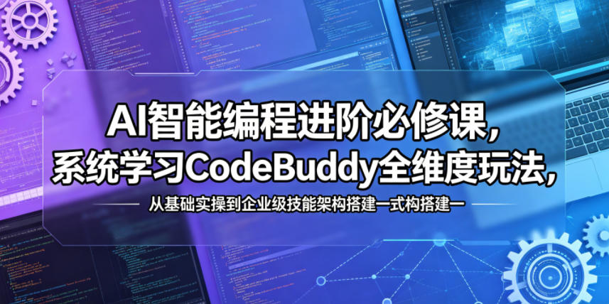 AI编程进阶课程：掌握CodeBuddy全功能，从基础到企业级架构一应俱全-资源项目网