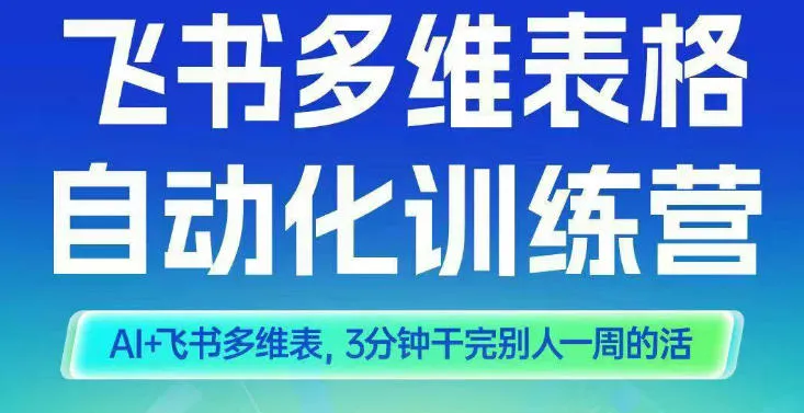 智能多维表格训练营2期：AI与飞书多维表，三分钟完成一周工作量-资源项目网