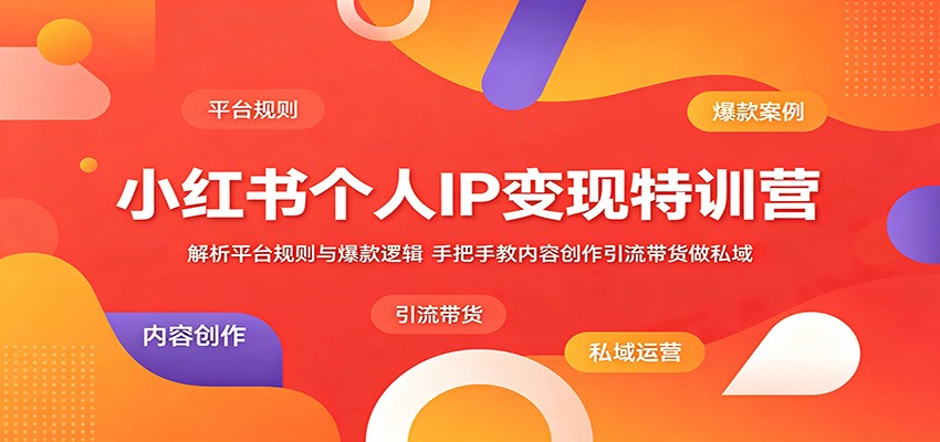 小红书个人IP变现特训营：揭秘平台规则与爆款策略，手把手教你内容创作、引流带货及私域运营-资源项目网