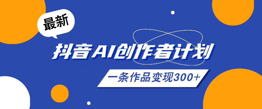 26年抖音AI创作者计划实操课程,一条作品变现300+-资源项目网