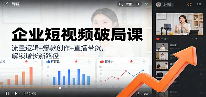 企业短视频破局课程：流量策略+爆款内容+直播带货，探索增长新途径-资源项目网