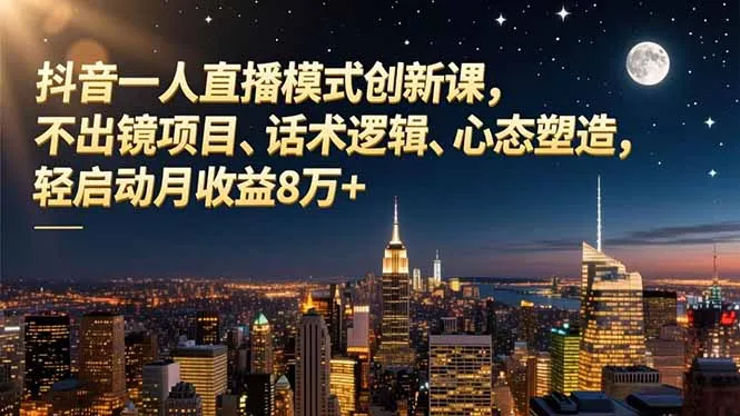 抖音直播创新课程:不出镜月入8万+,话术逻辑与心态塑造技巧-资源项目网