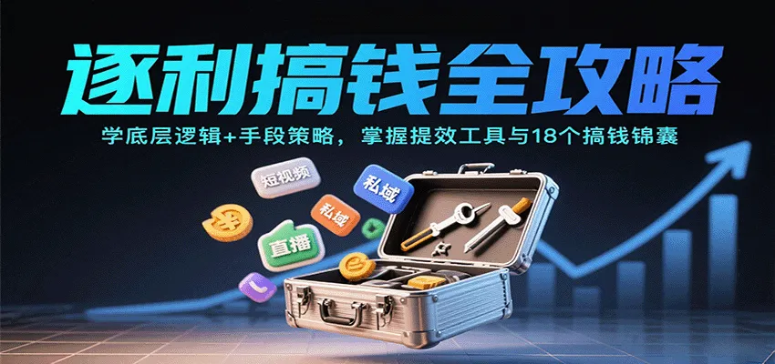 逐利搞钱全攻略:掌握底层逻辑与高效工具,18个锦囊更新至11月-资源项目网