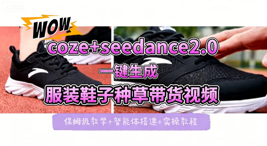 “coze+即梦seedance2.0一键生成服装鞋子带货种草视频！全流程保姆级教学”-资源项目网