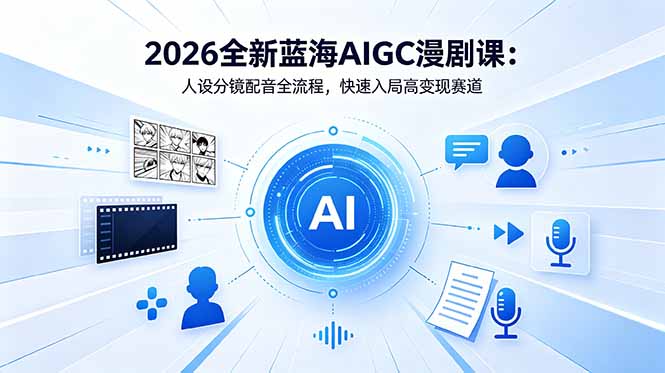 2026年全新蓝海AIGC漫剧课程:从人设到配音,全程指导快速入局高变现赛道-资源项目网