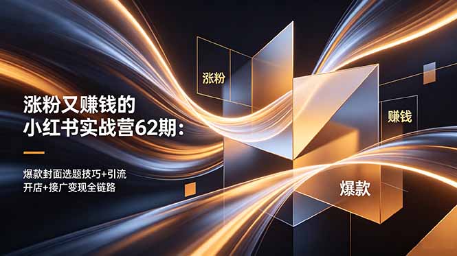 小红书涨粉赚钱实战营62期：爆款封面技巧+引流开店+广接变现全链路-资源项目网