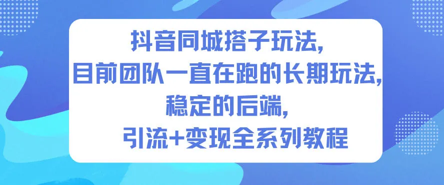 抖音同城搭子引流变现教程：长期稳定玩法，后端稳定引流-资源项目网