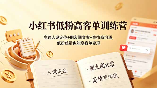 小红书低粉丝高客单变现攻略：打造高端人设、撰写朋友圈文案及提升情商，实现低粉丝量高客单价增长-资源项目网