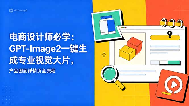 电商设计师必备:GPT-Image2一键生成专业视觉大片,产品图到详情页全流程-资源项目网