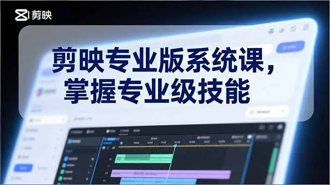 剪映专业版系统课程：基础操作、高级技巧、电影调色、特效制作、AI应用等，掌握专业级技能-资源项目网