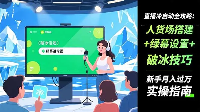 直播新手月入过万：冷启动全攻略+人货场搭建+绿幕设置+破冰技巧-资源项目网