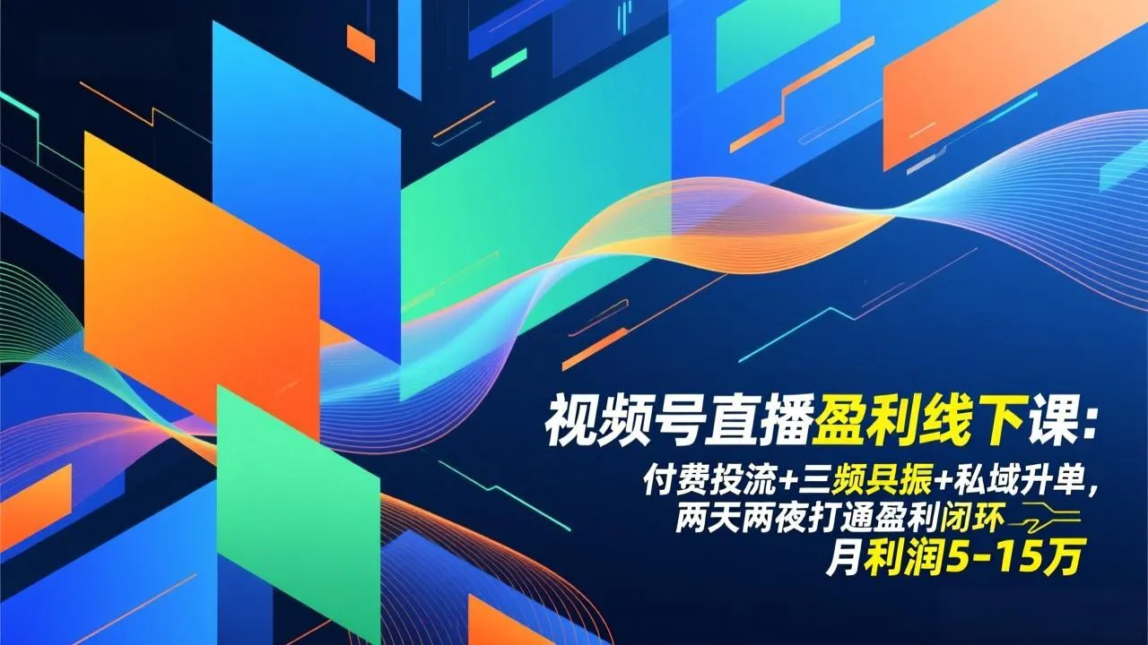 视频号直播盈利线下课程：两天两夜打通盈利闭环，月利润5-15万-资源项目网