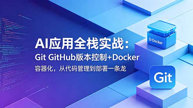 AI应用全栈实战：掌握Git与GitHub版本控制，Docker容器化技术，实现代码管理到部署的无缝对接-资源项目网