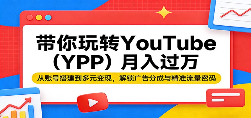 YouTube(YPP)月入过万指南：从账号到多元变现，揭秘广告分成与精准流量-资源项目网