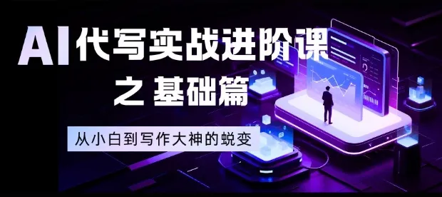 AI代写实战进阶课:从新手到写作高手的蜕变【揭秘】-资源项目网