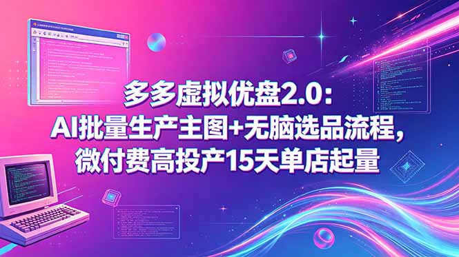 多多虚拟优盘2.0：AI批量生产主图+无脑选品流程，微付费高投产15天单店起量-资源项目网