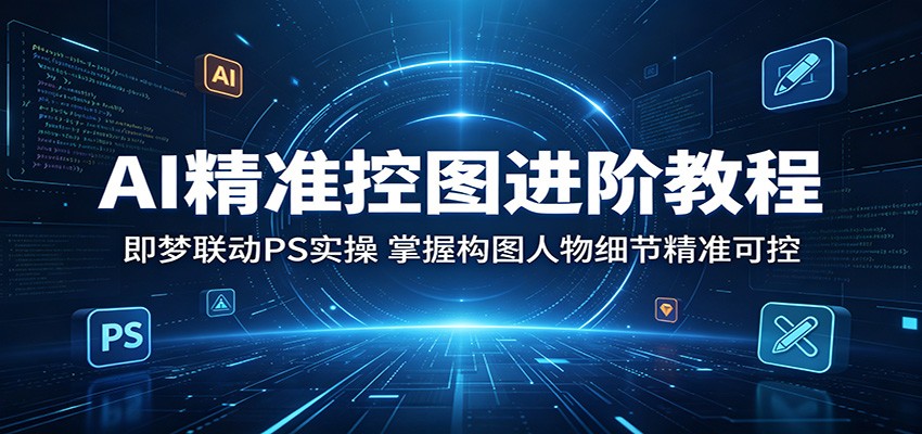 AI精准控图进阶教程：PS实操技巧，掌握构图与人物细节-资源项目网