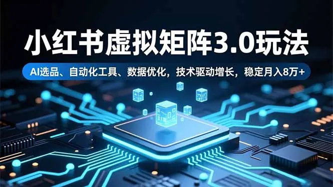 小红书虚拟矩阵3.0:AI选品、自动化工具、数据优化,技术驱动增长,稳定月入8万+-资源项目网