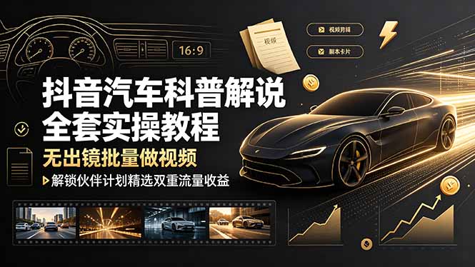 抖音汽车科普解说全套实操教程，无出镜批量做视频，解锁伙伴计划精选双重流量收益-资源项目网