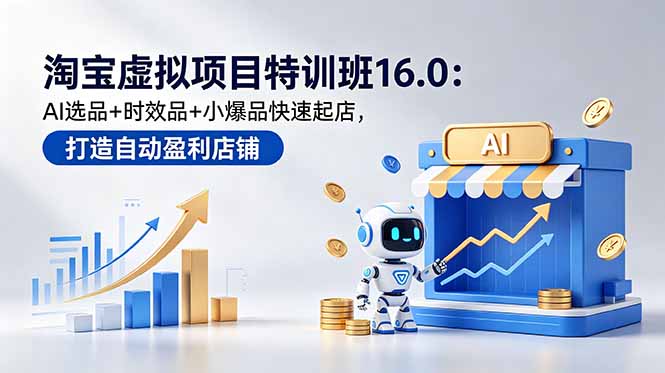 淘宝虚拟项目特训班16.0：AI选品+时效品+小爆品快速起店，打造自动盈利店铺-资源项目网