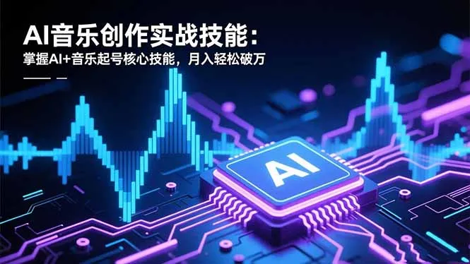 AI音乐创作实战技能：掌握AI+音乐起号核心技能，月入轻松破万-资源项目网
