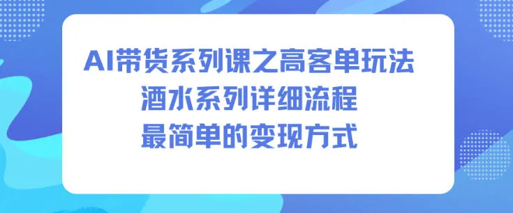 AI带货高客单技巧：酒水系列课程，揭秘变现秘诀-资源项目网