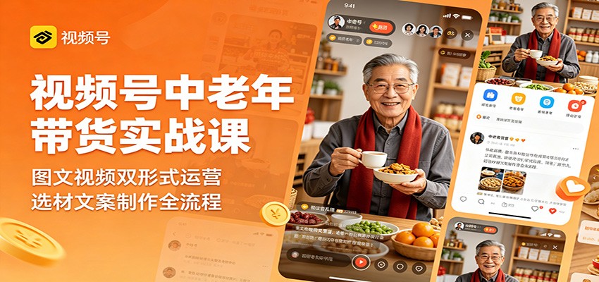 中老年视频号带货实战课程：图文视频双形式运营及文案制作全流程-资源项目网