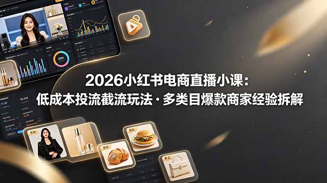 2026小红书电商直播小课：低成本投流截流技巧，多类目爆款商家经验完整拆解教学-资源项目网