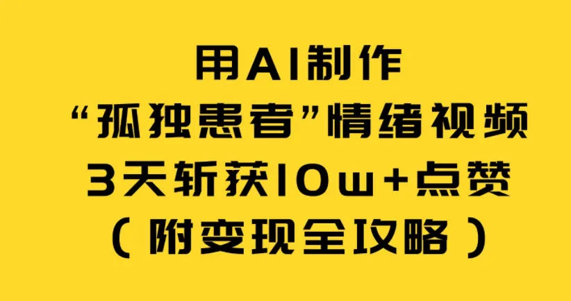 AI制作“孤独患者”情绪视频，3天10万+点赞变现攻略-资源项目网