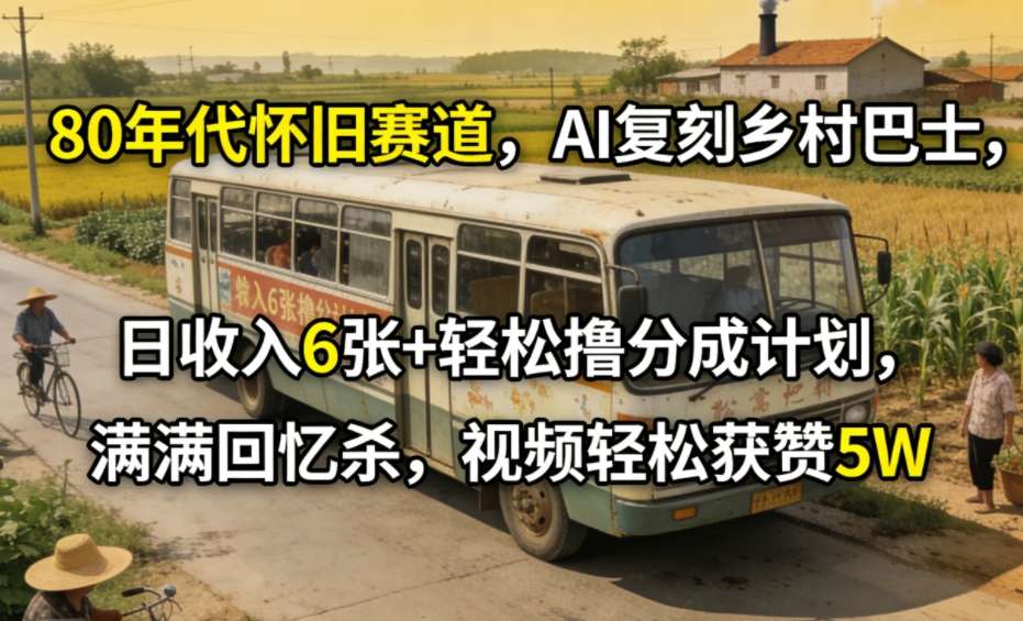 80年代怀旧赛道AI复刻乡村巴士日收入6张轻松撸分成计划，满满回忆杀视频轻松获赞5W-资源项目网