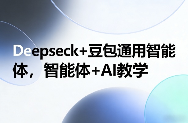 Deepseck+豆包智能体：AI教学的革新-资源项目网