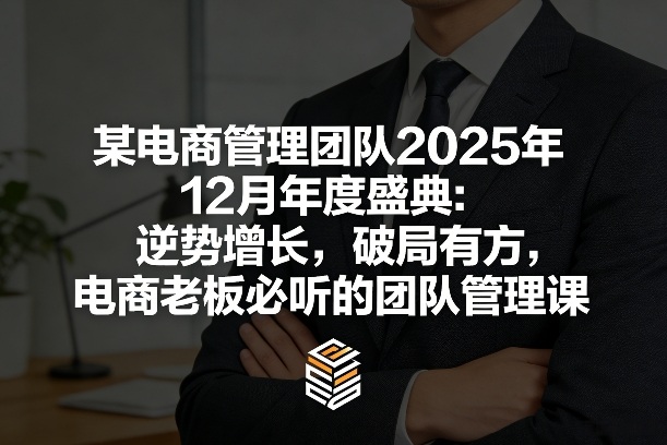 2025年电商管理团队年度盛典：逆势增长策略，电商老板必听的团队管理课程-资源项目网