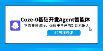 Coze-0基础开发 Agent智能体教程：不需要懂编程，做属于自己的对话机器人-资源项目网