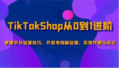 TikTokShop从0到1进阶,掌握平台运营技巧,开启电商新征程,实现突破与成长 TikTokShop从0到1进阶,掌握平台运营技巧,开启电商新征程,实现突破与成长