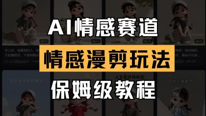 AI情感赛道 情感漫剪玩法 保姆级教程 操作简单 一鱼多吃-资源项目网