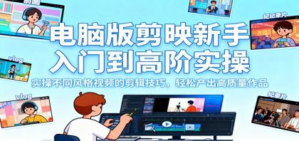 电脑版剪映新手入门到高阶实操,掌握不同风格视频剪辑技巧,轻松产出高质量作品。-资源项目网