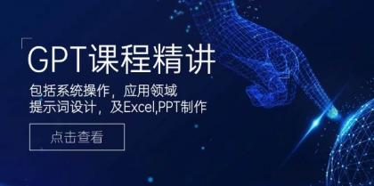 GPT课程精讲,包括系统操作,应用领域,提示词设计,及Excel,PPT制作 GPT课程精讲,包括系统操作,应用领域,提示词设计,及Excel,PPT制作